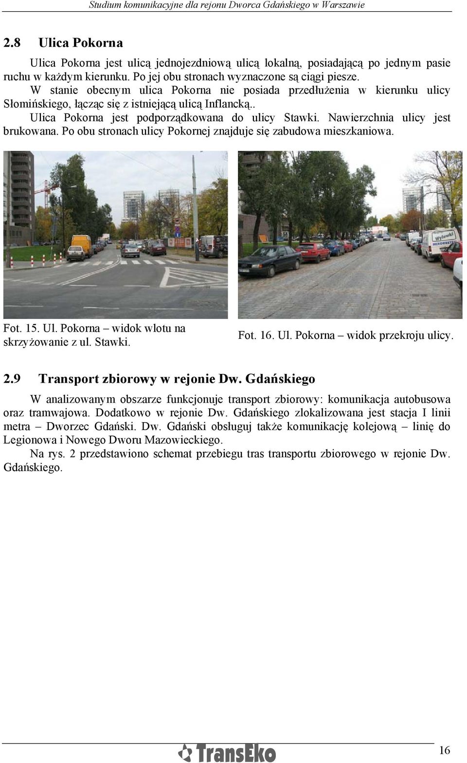 Nawierzchnia ulicy jest brukowana. Po obu stronach ulicy Pokornej znajduje się zabudowa mieszkaniowa. Fot. 15. Ul. Pokorna widok wlotu na skrzyżowanie z ul. Stawki. Fot. 16. Ul. Pokorna widok przekroju ulicy.