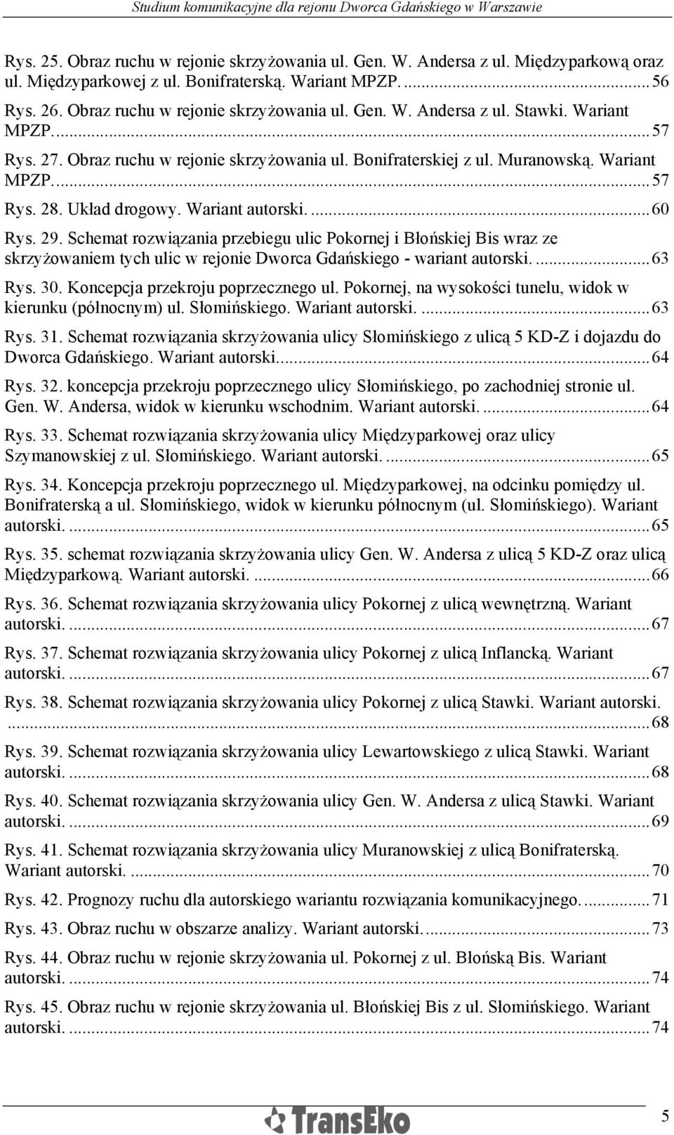 Schemat rozwiązania przebiegu ulic Pokornej i Błońskiej Bis wraz ze skrzyżowaniem tych ulic w rejonie Dworca Gdańskiego - wariant autorski....63 Rys. 30. Koncepcja przekroju poprzecznego ul.