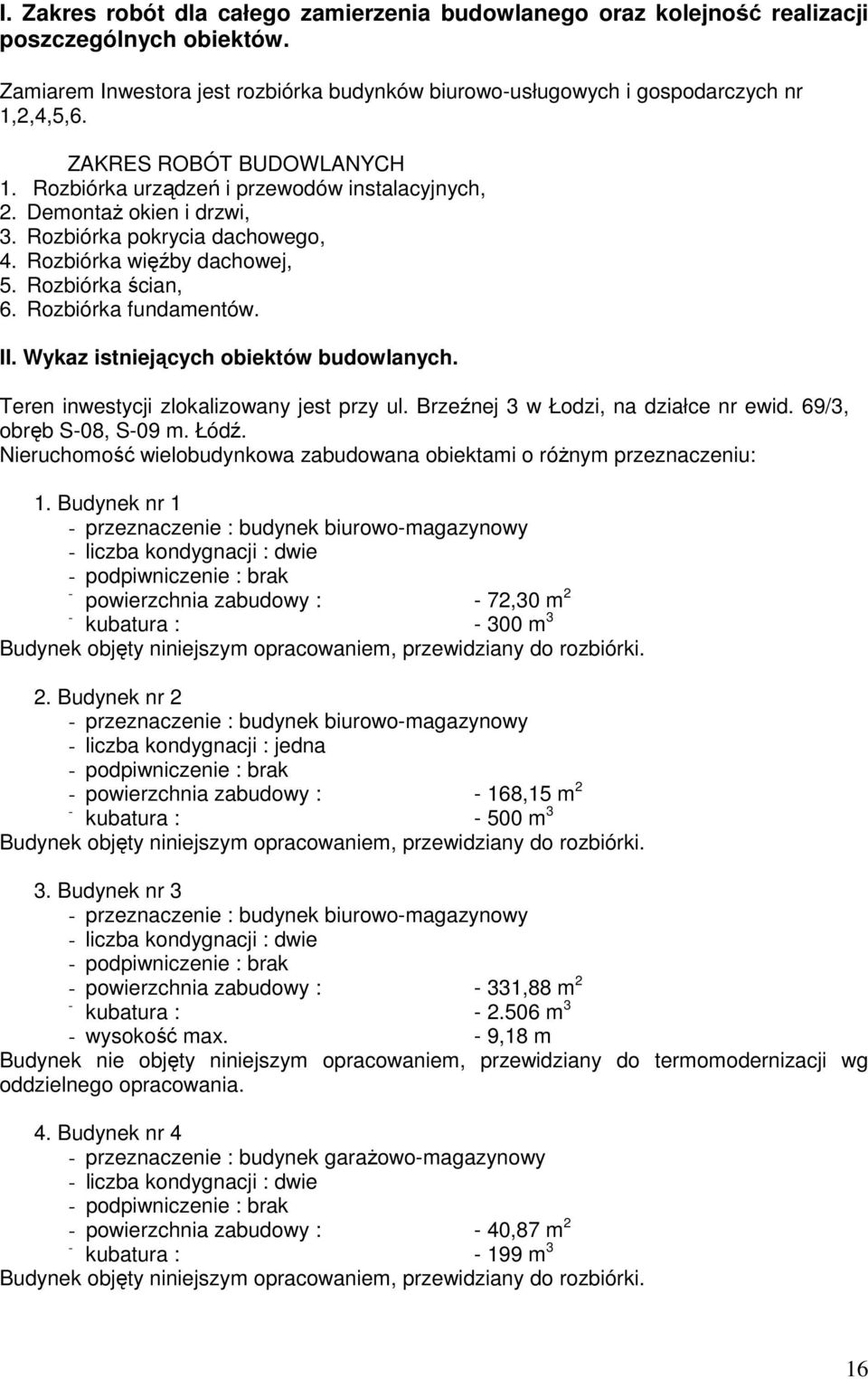 Rozbiórka fundamentów. II. Wykaz istniejących obiektów budowlanych. Teren inwestycji zlokalizowany jest przy ul. Brzeźnej 3 w Łodzi, na działce nr ewid. 69/3, obręb S08, S09 m. Łódź.