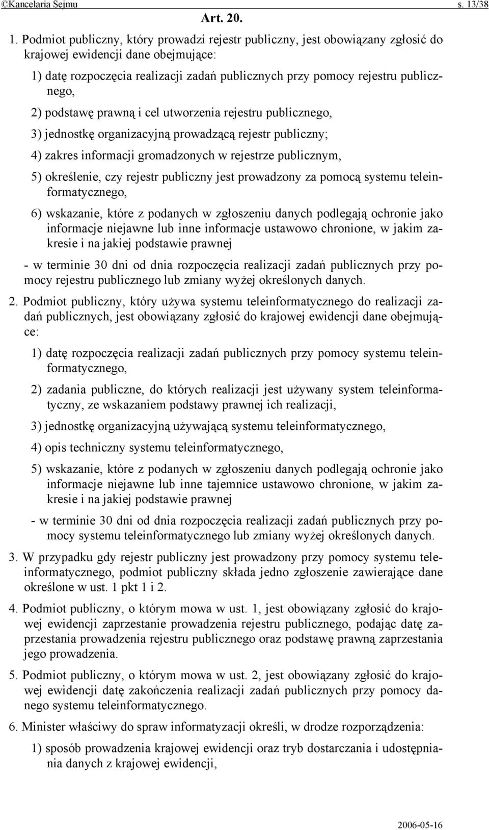 Podmiot publiczny, który prowadzi rejestr publiczny, jest obowiązany zgłosić do krajowej ewidencji dane obejmujące: 1) datę rozpoczęcia realizacji zadań publicznych przy pomocy rejestru publicznego,