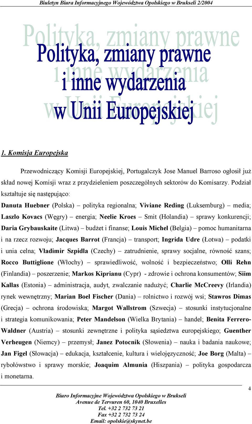 Daria Grybauskaite (Litwa) budżet i finanse; Louis Michel (Belgia) pomoc humanitarna i na rzecz rozwoju; Jacques Barrot (Francja) transport; Ingrida Udre (Łotwa) podatki i unia celna; Vladimir