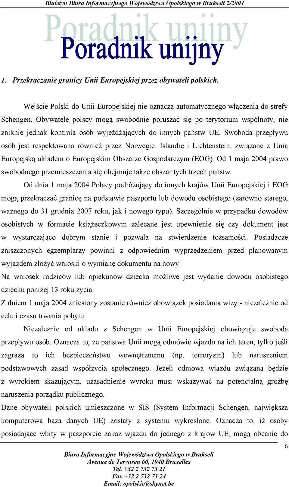 Swoboda przepływu osób jest respektowana również przez Norwegię. Islandię i Lichtenstein, związane z Unią Europejską układem o Europejskim Obszarze Gospodarczym (EOG).