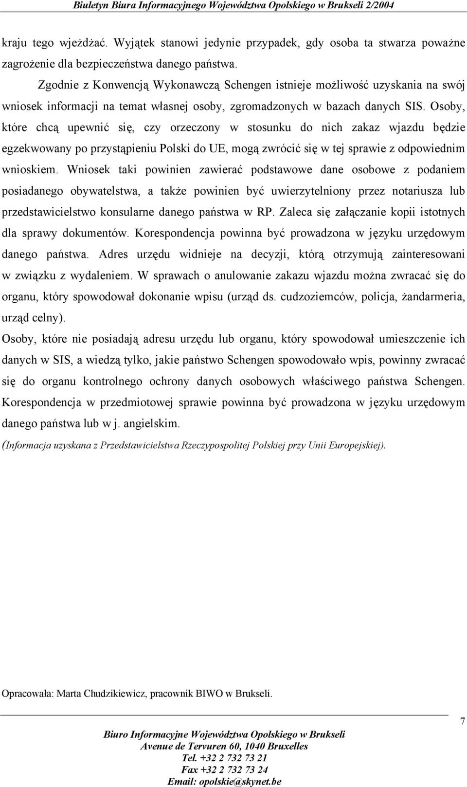 Osoby, które chcą upewnić się, czy orzeczony w stosunku do nich zakaz wjazdu będzie egzekwowany po przystąpieniu Polski do UE, mogą zwrócić się w tej sprawie z odpowiednim wnioskiem.