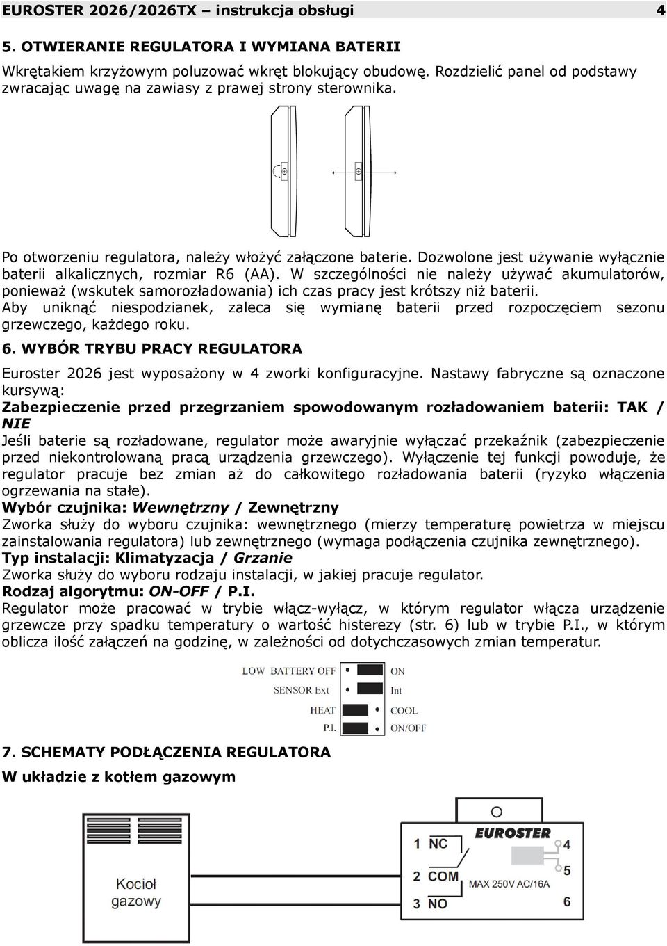 Dozwolone jest używanie wyłącznie baterii alkalicznych, rozmiar R6 (AA). W szczególności nie należy używać akumulatorów, ponieważ (wskutek samorozładowania) ich czas pracy jest krótszy niż baterii.