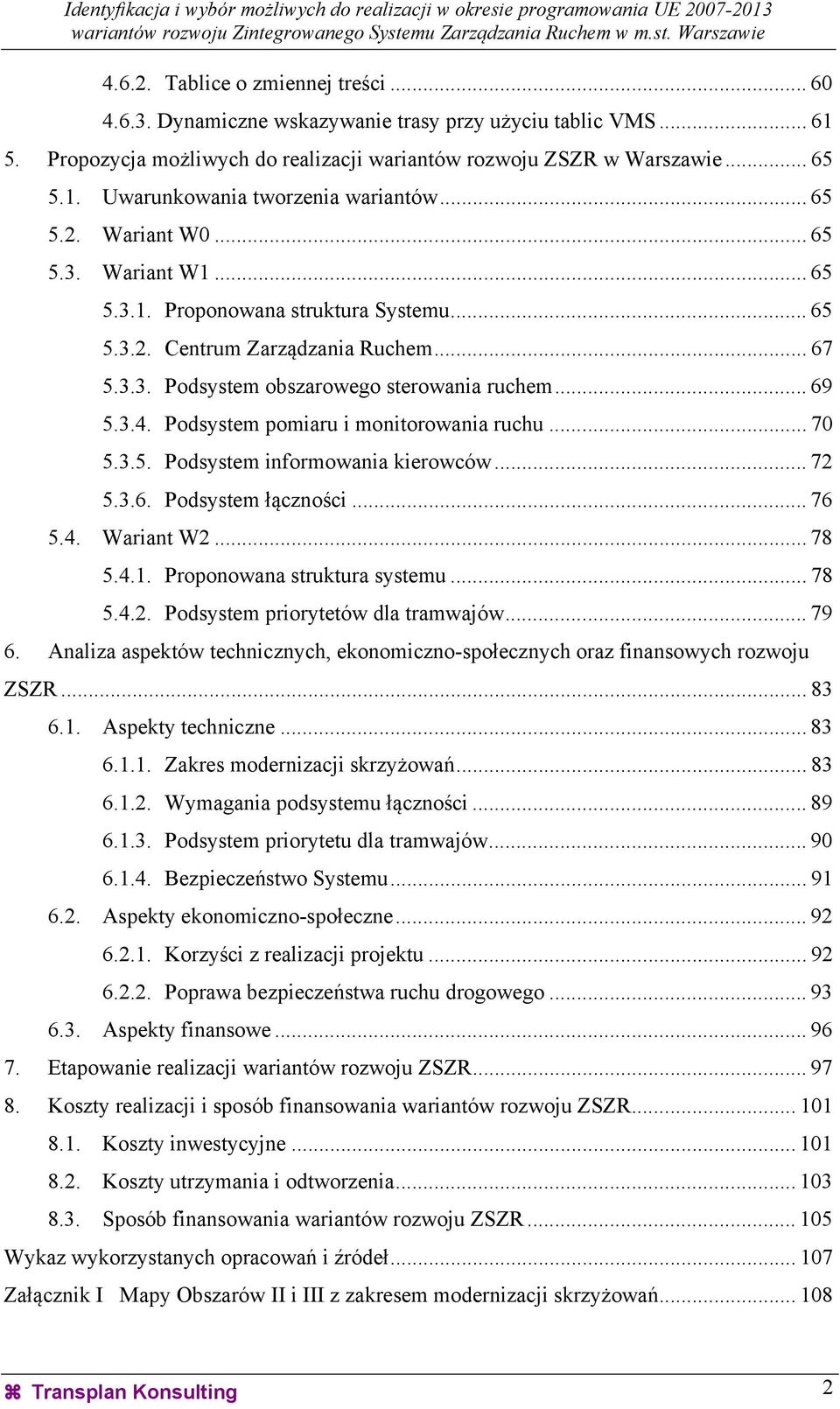 Podsystem pomiaru i monitorowania ruchu... 70 5.3.5. Podsystem informowania kierowców... 72 5.3.6. Podsystem łączności... 76 5.4. Wariant W2... 78 5.4.1. Proponowana struktura systemu... 78 5.4.2. Podsystem priorytetów dla tramwajów.