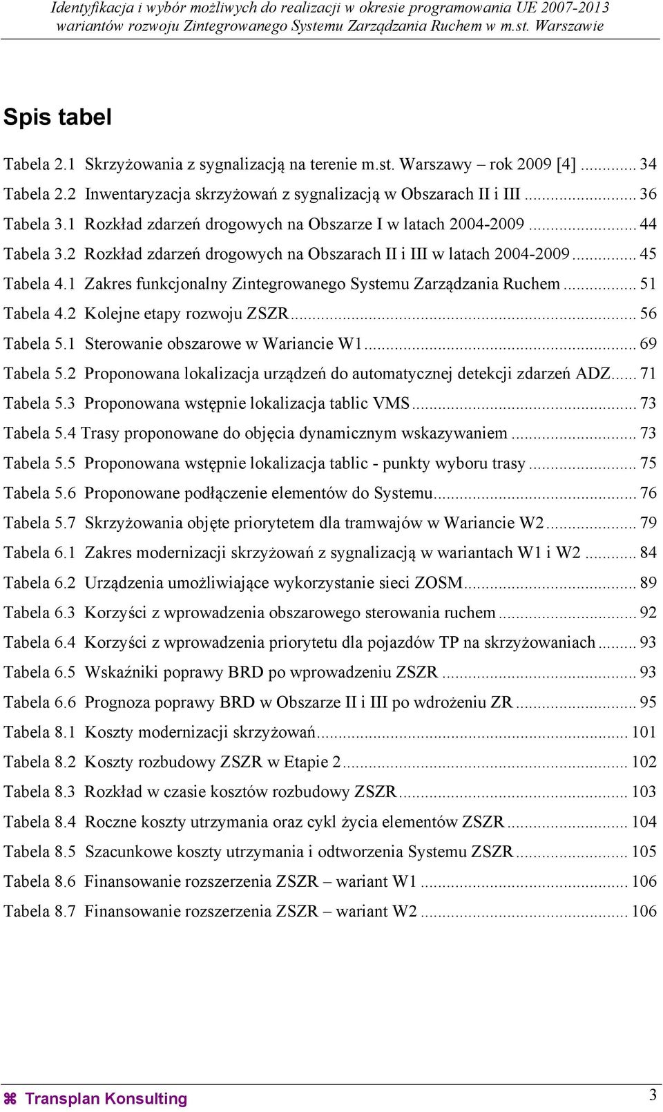 1 Zakres funkcjonalny Zintegrowanego Systemu Zarządzania Ruchem... 51 Tabela 4.2 Kolejne etapy rozwoju ZSZR... 56 Tabela 5.1 Sterowanie obszarowe w Wariancie W1... 69 Tabela 5.