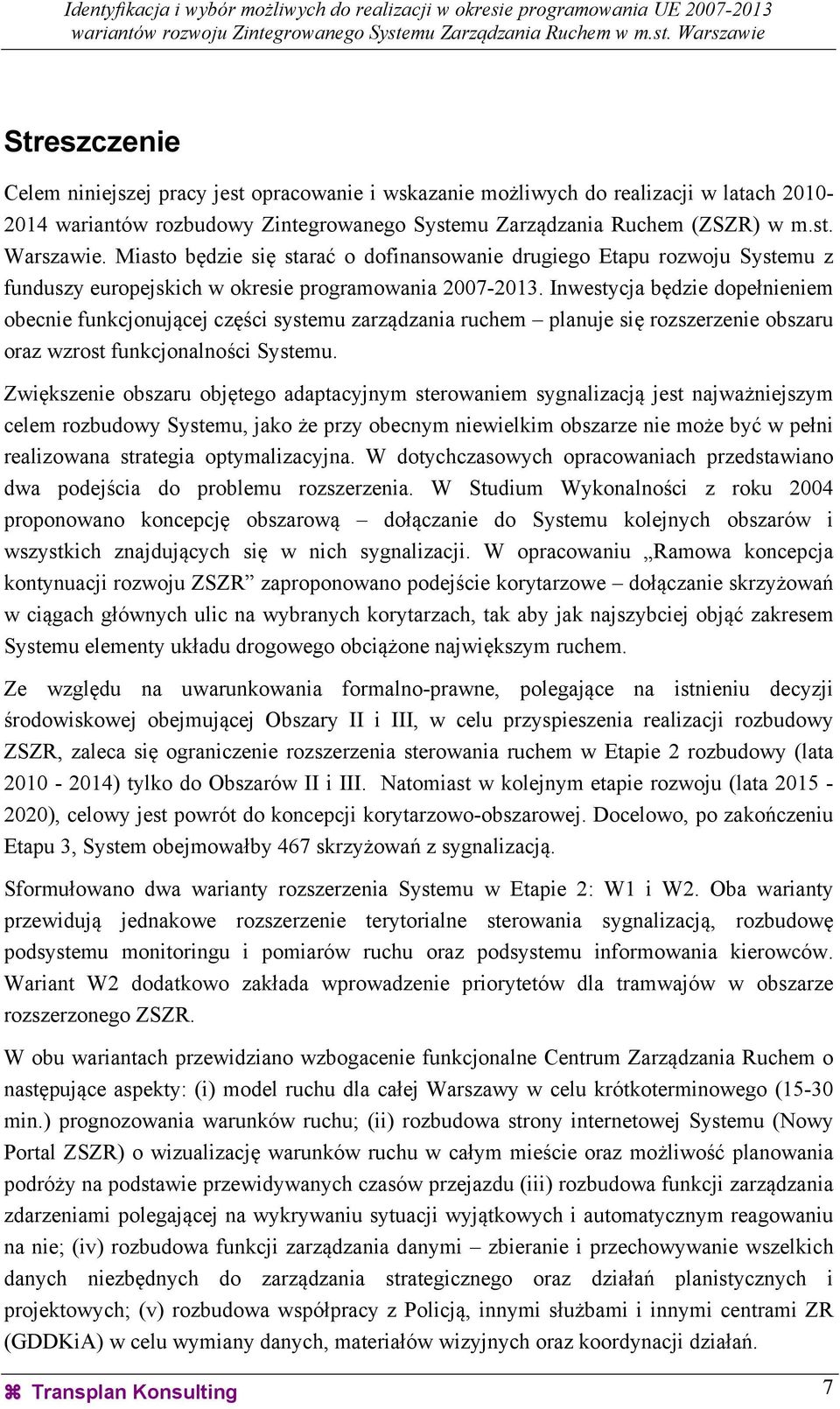 Inwestycja będzie dopełnieniem obecnie funkcjonującej części systemu zarządzania ruchem planuje się rozszerzenie obszaru oraz wzrost funkcjonalności Systemu.