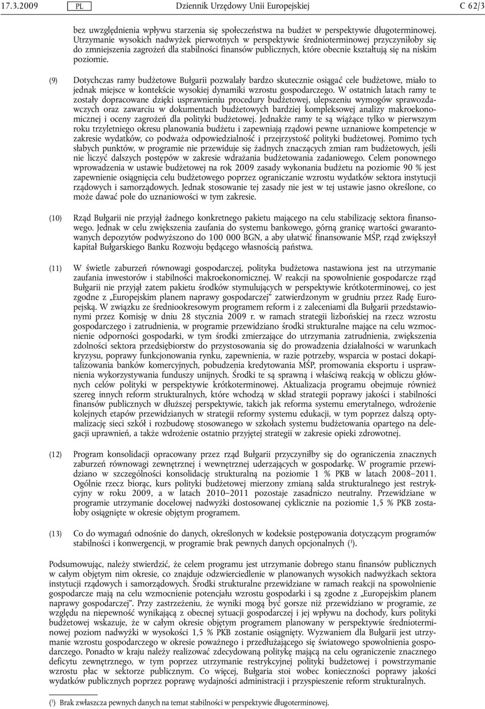 poziomie. (9) Dotychczas ramy budżetowe Bułgarii pozwalały bardzo skutecznie osiągać cele budżetowe, miało to jednak miejsce w kontekście wysokiej dynamiki wzrostu gospodarczego.