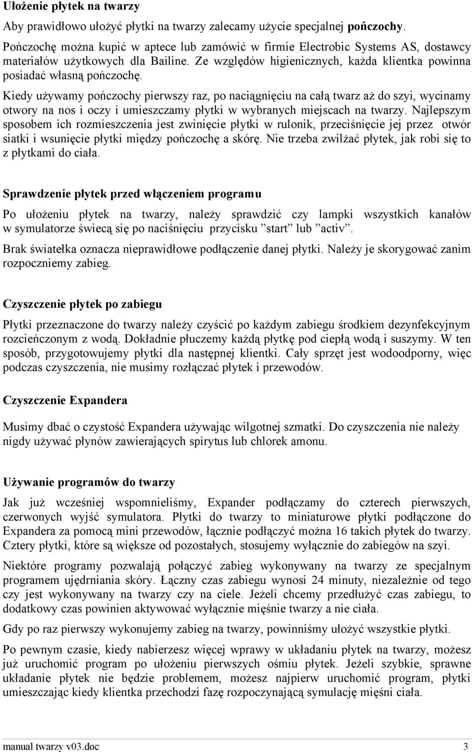 Kiedy używamy pończochy pierwszy raz, po naciągnięciu na całą twarz aż do szyi, wycinamy otwory na nos i oczy i umieszczamy płytki w wybranych miejscach na twarzy.