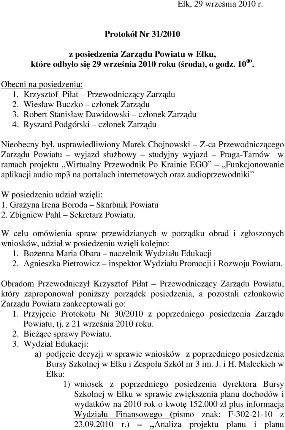 Ryszard Podgórski członek Zarządu Nieobecny był, usprawiedliwiony Marek Chojnowski Z-ca Przewodniczącego Zarządu Powiatu wyjazd służbowy studyjny wyjazd Praga-Tarnów w ramach projektu Wirtualny