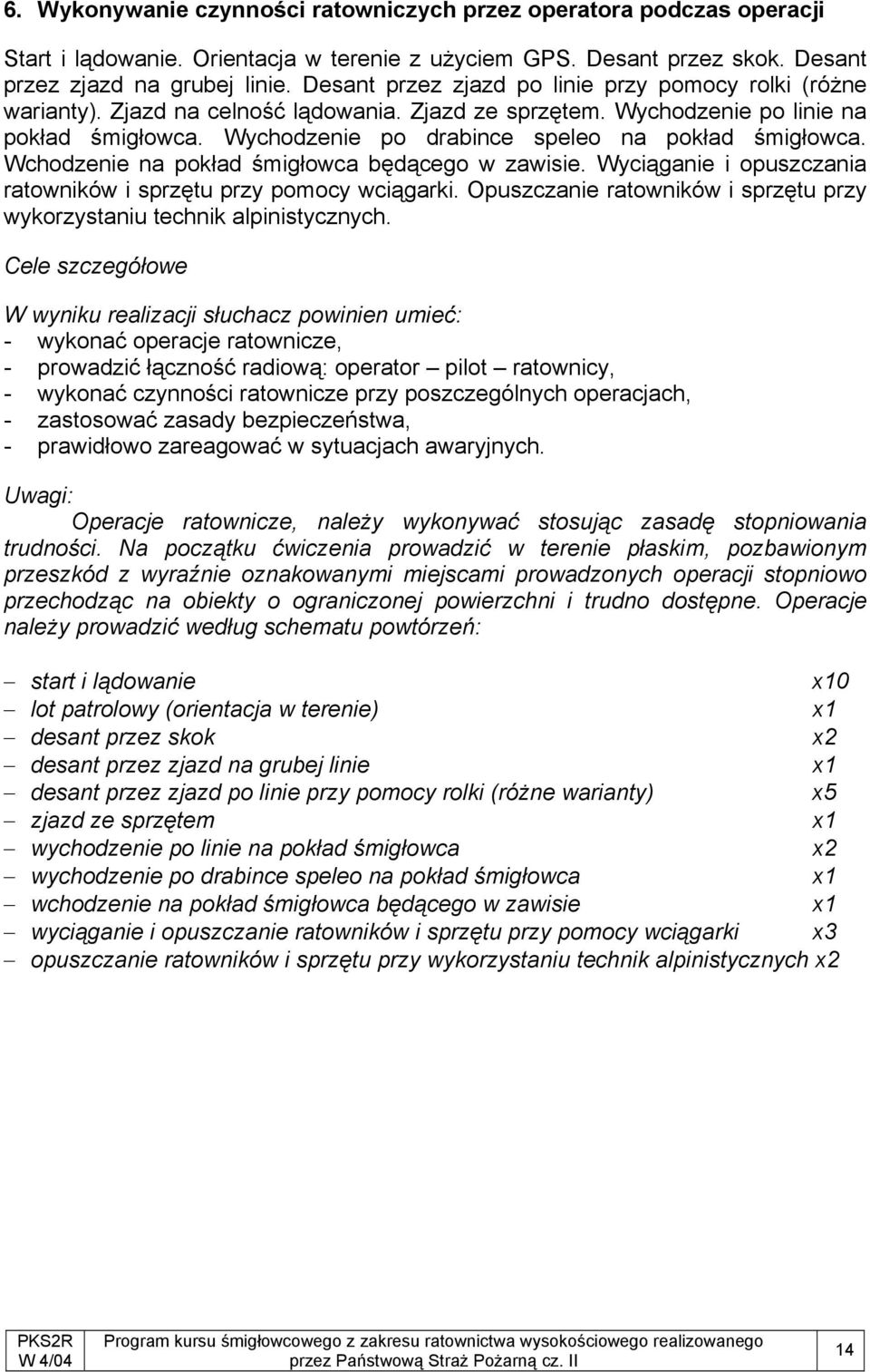 Wychodzenie po drabince speleo na pokład śmigłowca. Wchodzenie na pokład śmigłowca będącego w zawisie. Wyciąganie i opuszczania ratowników i sprzętu przy pomocy wciągarki.
