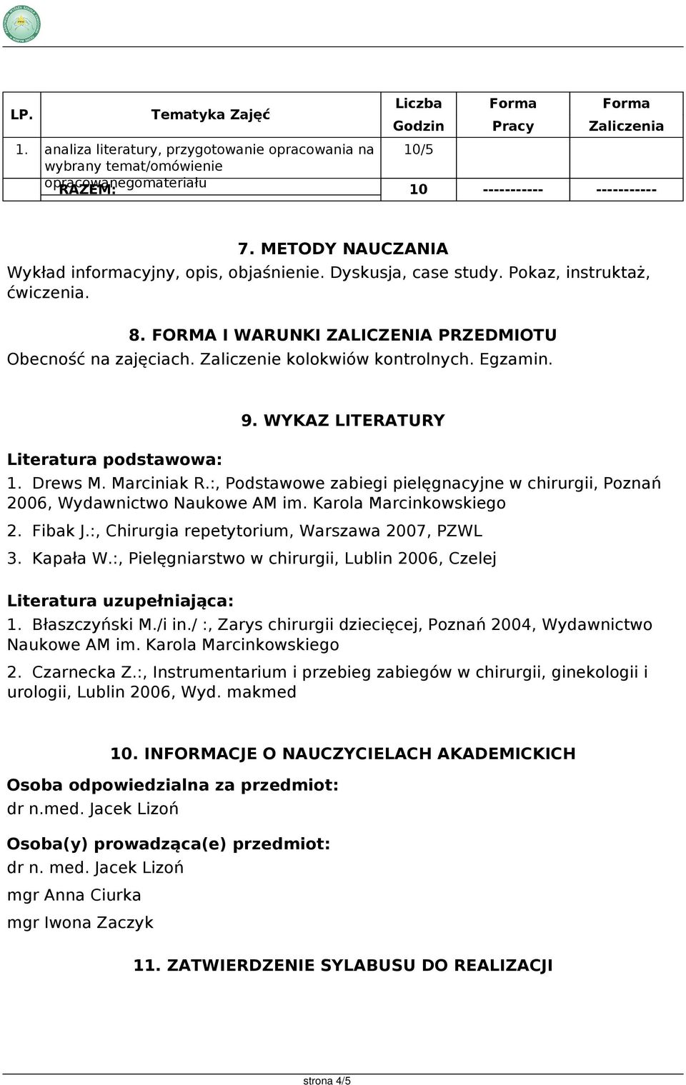 Egzamin. Literatura podstawowa: 9. WYKAZ LITERATURY 1. Drews M. Marciniak R.:, Podstawowe zabiegi pielęgnacyjne w chirurgii, Poznań 2006, Wydawnictwo Naukowe AM im. Karola Marcinkowskiego 2. Fibak J.