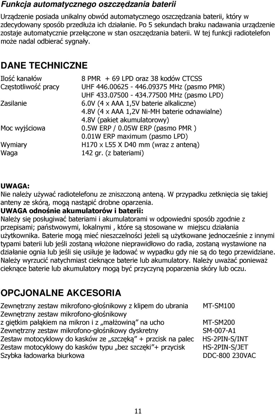 DANE TECHNICZNE Ilość kanałów 8 PMR + 69 LPD oraz 38 kodów CTCSS Częstotliwość pracy UHF 446.00625-446.09375 MHz (pasmo PMR) UHF 433.07500-434.77500 MHz (pasmo LPD) Zasilanie 6.