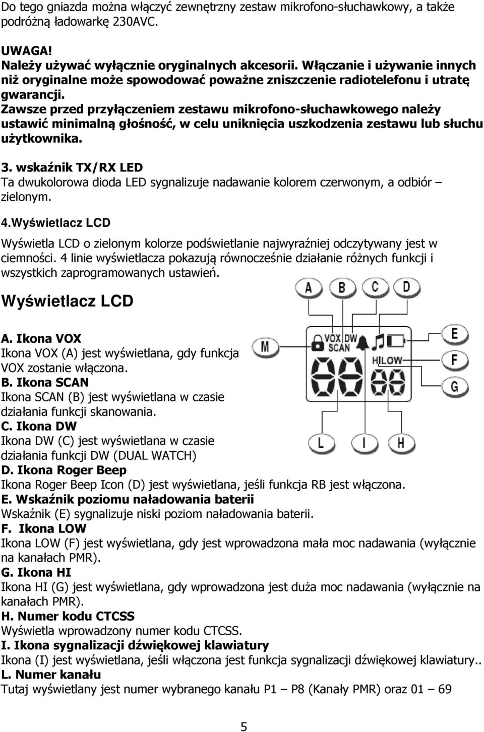 Zawsze przed przyłączeniem zestawu mikrofono-słuchawkowego należy ustawić minimalną głośność, w celu uniknięcia uszkodzenia zestawu lub słuchu użytkownika. 3.