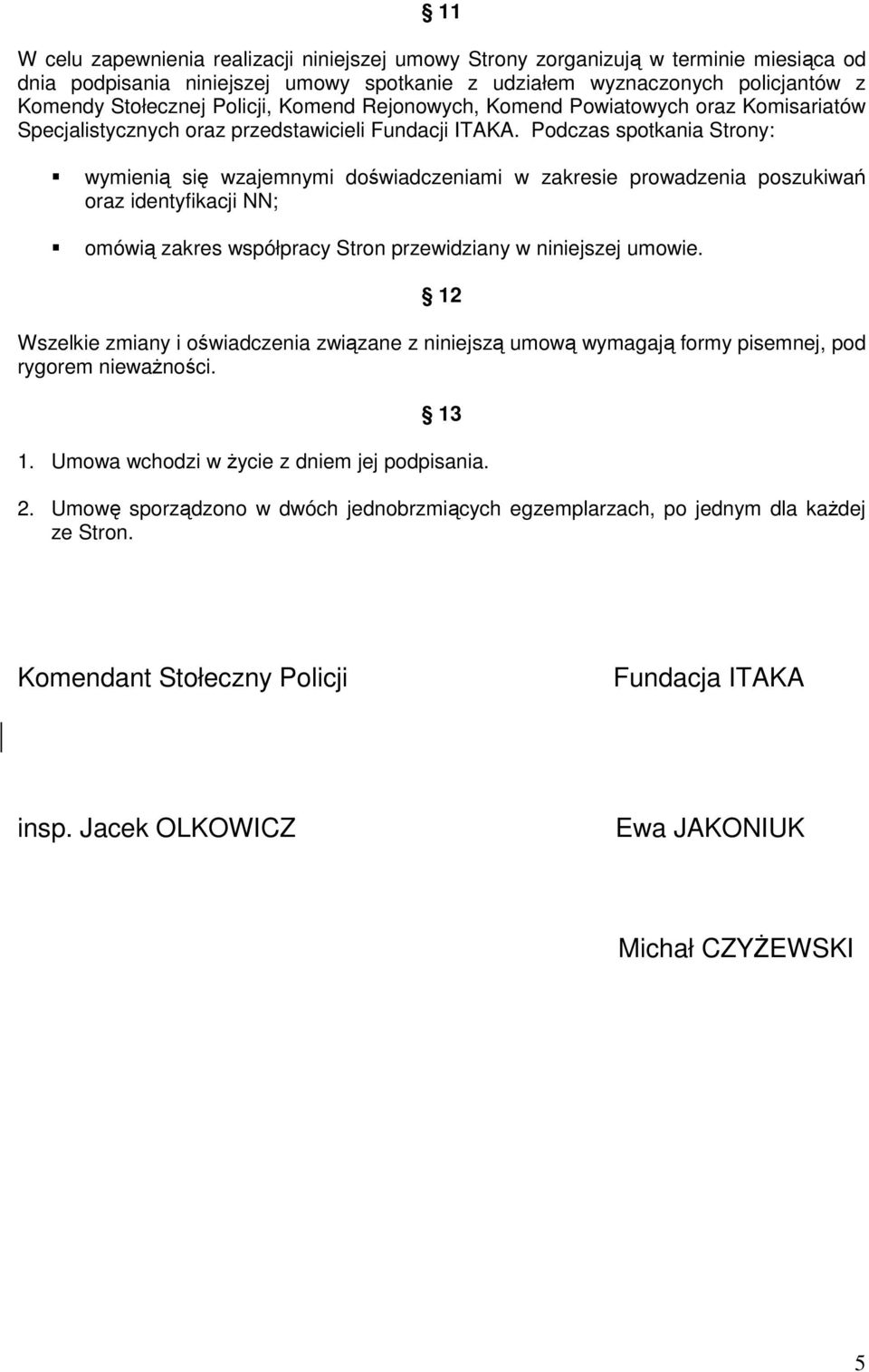 Podczas spotkania Strony: wymienią się wzajemnymi doświadczeniami w zakresie prowadzenia poszukiwań oraz identyfikacji NN; omówią zakres współpracy Stron przewidziany w niniejszej umowie.
