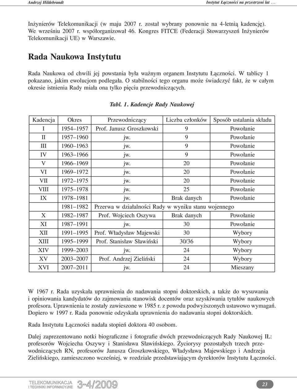 W tablicy 1 pokazano, jakim ewolucjom podlegała. O stabilności tego organu może świadczyć fakt, że w całym okresie istnienia Rady miała ona tylko pięciu przewodniczących. Tabl. 1. Kadencje Rady Naukowej Kadencja Okres Przewodniczący Liczba członków Sposób ustalania składu I 1954 1957 Prof.