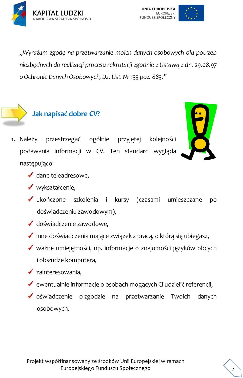 Ten standard wygląda następująco: dane teleadresowe, wykształcenie, ukończone szkolenia i kursy (czasami umieszczane po doświadczeniu zawodowym), doświadczenie zawodowe, inne doświadczenia mające