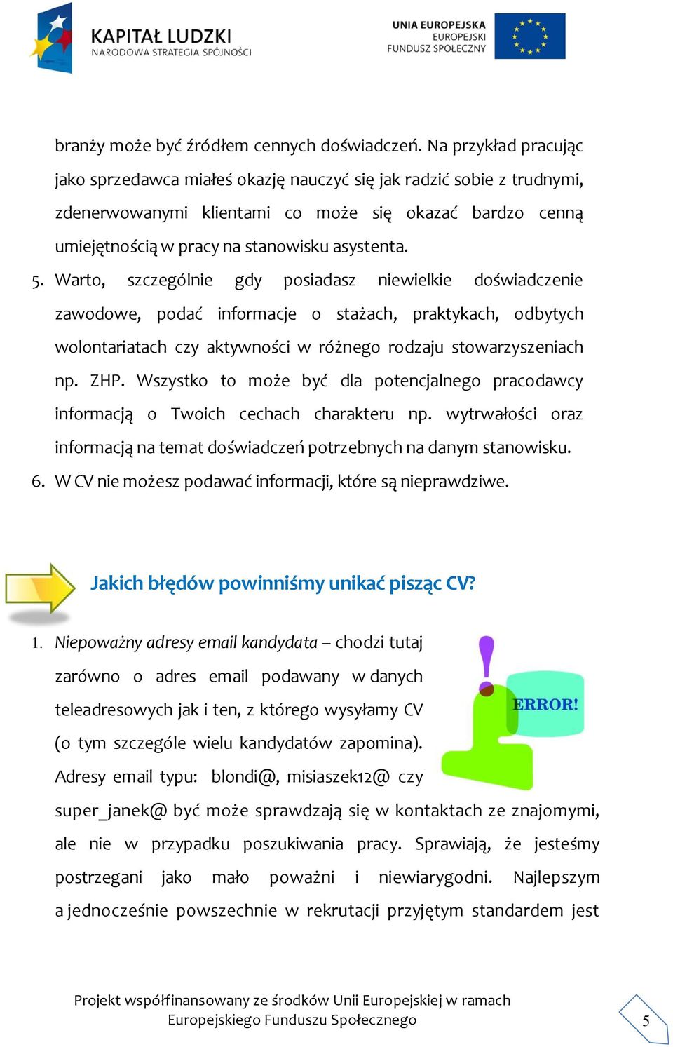 Warto, szczególnie gdy posiadasz niewielkie doświadczenie zawodowe, podać informacje o stażach, praktykach, odbytych wolontariatach czy aktywności w różnego rodzaju stowarzyszeniach np. ZHP.