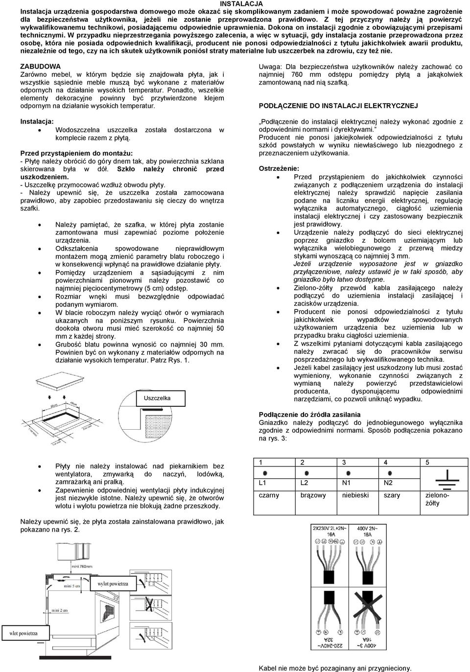 W przypadku nieprzestrzegania pwyższeg zalecenia, a więc w sytuacji, gdy instalacja zstanie przeprwadzna przez sbę, która nie psiada dpwiednich kwalifikacji, prducent nie pnsi dpwiedzialnści z tytułu