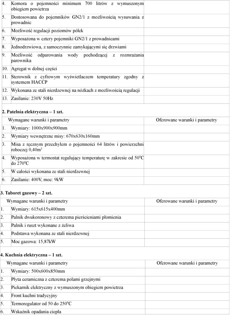 Agregat w dolnej części 11. Sterownik z cyfrowym wyświetlaczem temperatury zgodny z systemem HACCP 12. Wykonana ze stali nierdzewnej na nóżkach z możliwością regulacji 13. Zasilanie: 230V 50Hz 2.