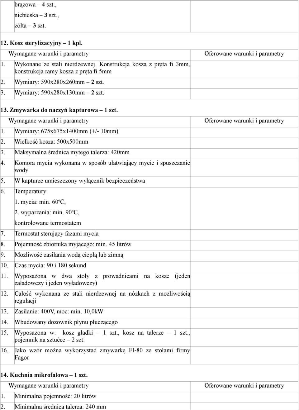 Maksymalna średnica mytego talerza: 420mm 4. Komora mycia wykonana w sposób ułatwiający mycie i spuszczanie wody 5. W kapturze umieszczony wyłącznik bezpieczeństwa 6. Temperatury: 1. mycia: min.