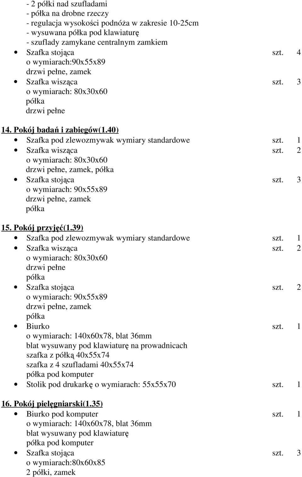 3 o wymiarach: 90x55x89 15. Pokój przyjęć(1.39) Szafka wisząca szt. 2 o wymiarach: 80x30x60 drzwi pełne Szafka stojąca szt. 2 o wymiarach: 90x55x89 Biurko szt.