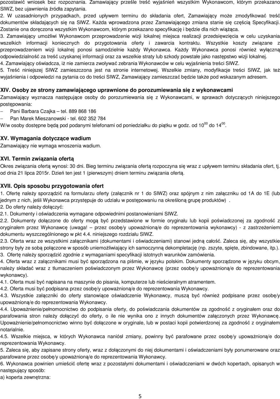 Każda wprowadzona przez Zamawiającego zmiana stanie się częścią Specyfikacji. Zostanie ona doręczona wszystkim Wykonawcom, którym przekazano specyfikację i będzie dla nich wiążąca. 3.