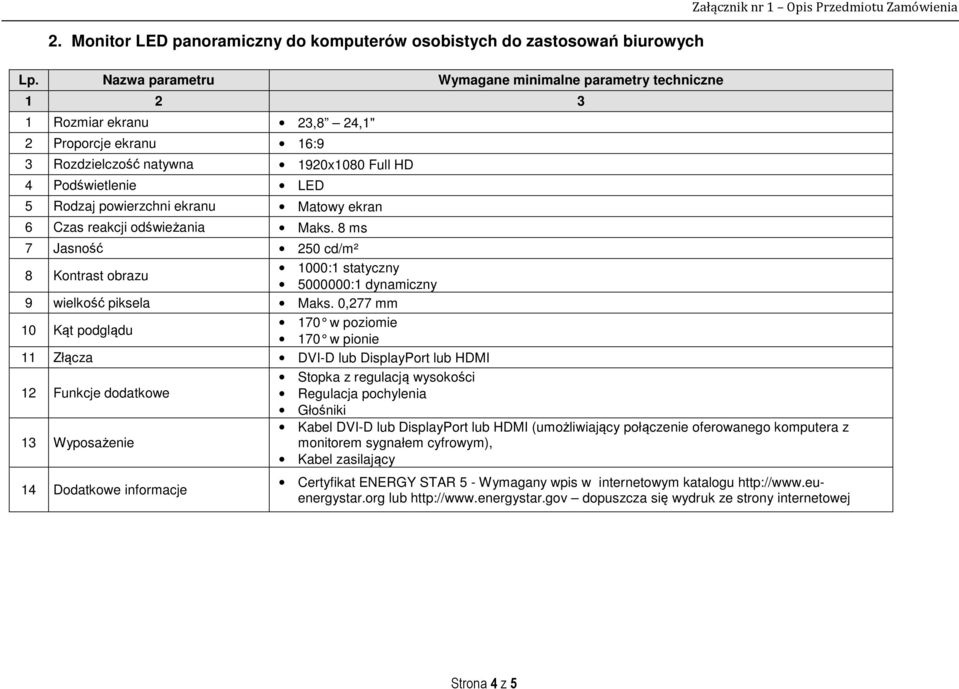ekranu Matowy ekran 6 Czas reakcji odświeżania Maks. 8 ms 7 Jasność 250 cd/m² 8 Kontrast obrazu 1000:1 statyczny 5000000:1 dynamiczny 9 wielkość piksela Maks.