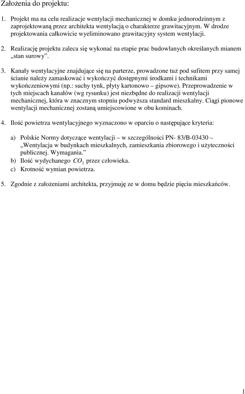 Kanały wentylacyjne znajdujące się na parterze, prowadzone tuŝ pod sufitem przy samej ścianie naleŝy zamaskować i wykończyć dostępnymi środkami i technikami wykończeniowymi (np.