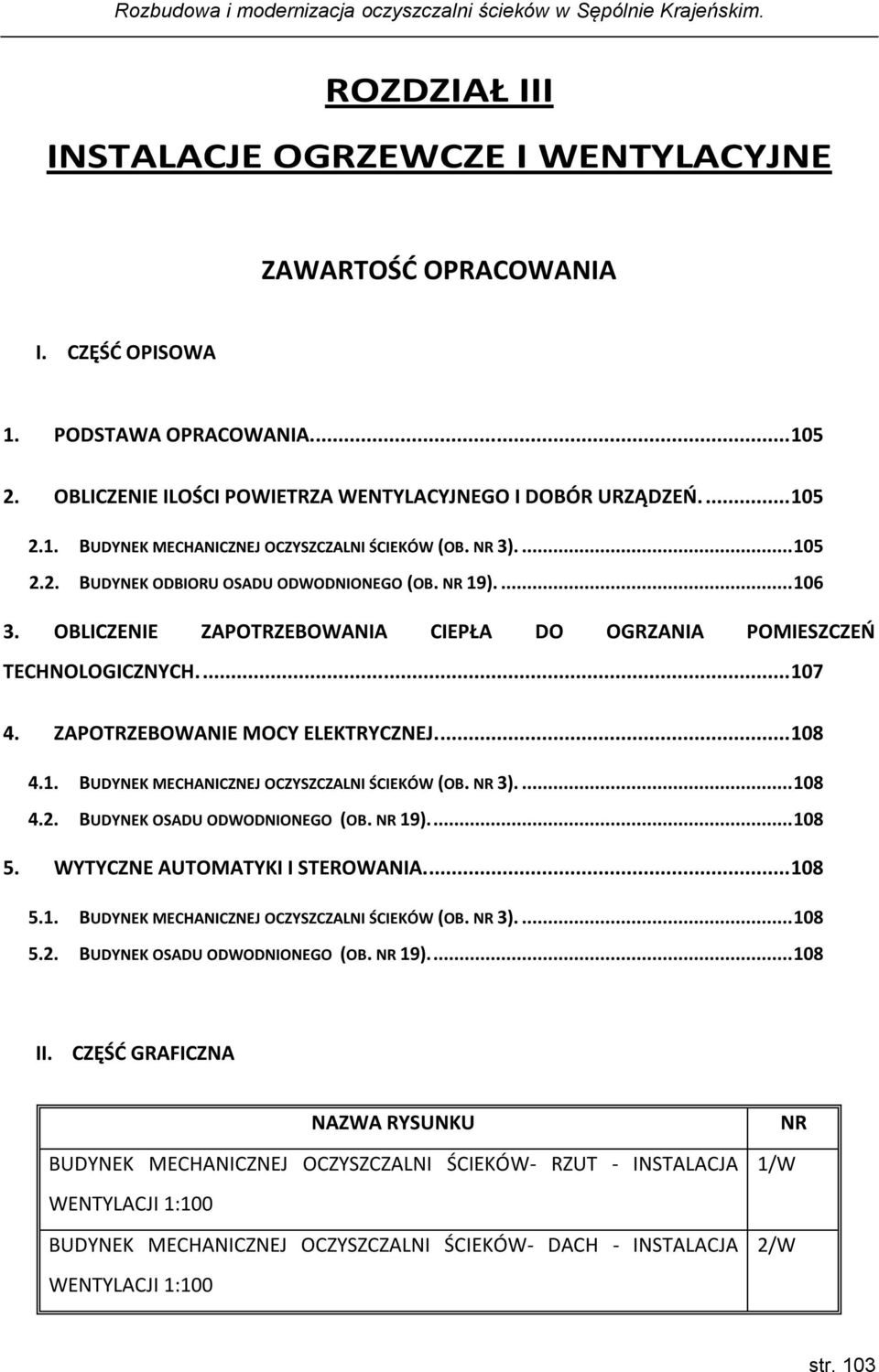 ... 108 4.1. BUDYNEK MECHANICZNEJ OCZYSZCZALNI ŚCIEKÓW (OB. NR 3).... 108 4.2. BUDYNEK OSADU ODWODNIONEGO (OB. NR 19).... 108 5. WYTYCZNE AUTOMATYKI I STEROWANIA.... 108 5.1. BUDYNEK MECHANICZNEJ OCZYSZCZALNI ŚCIEKÓW (OB. NR 3).... 108 5.2. BUDYNEK OSADU ODWODNIONEGO (OB. NR 19).... 108 II.