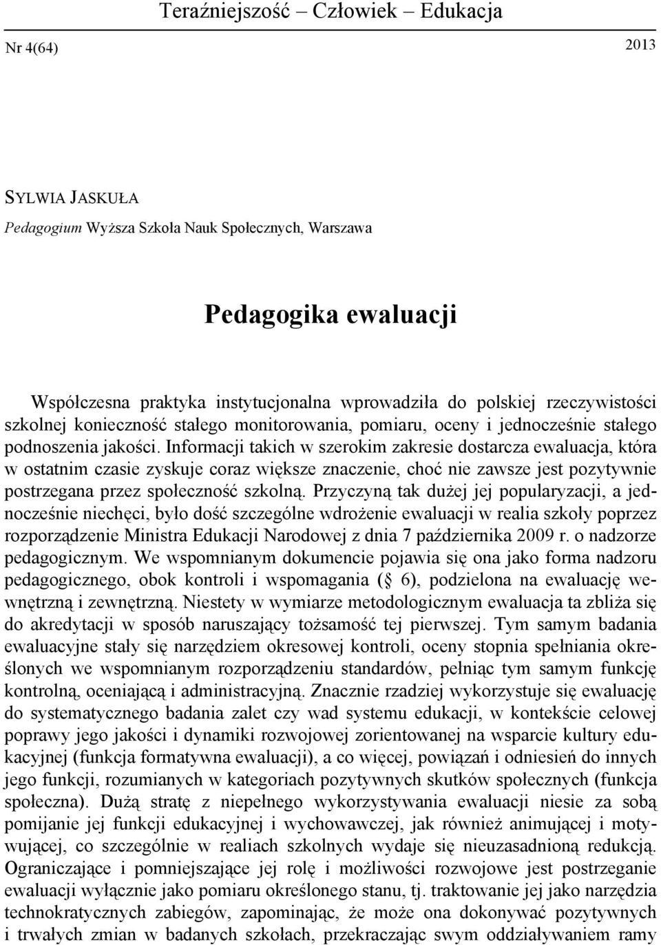 Informacji takich w szerokim zakresie dostarcza ewaluacja, która w ostatnim czasie zyskuje coraz większe znaczenie, choć nie zawsze jest pozytywnie postrzegana przez społeczność szkolną.