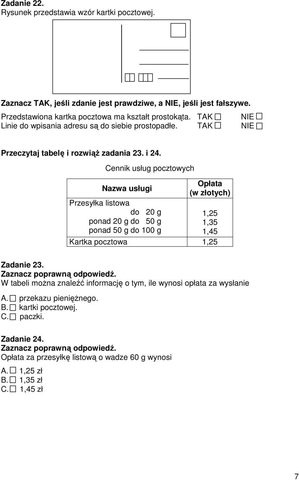 Cennik usług pocztowych Opłata Nazwa usługi (w złotych) Przesyłka listowa do 20 g 1,25 ponad 20 g do 50 g 1,35 ponad 50 g do 100 g 1,45 Kartka pocztowa 1,25 Zadanie 23.