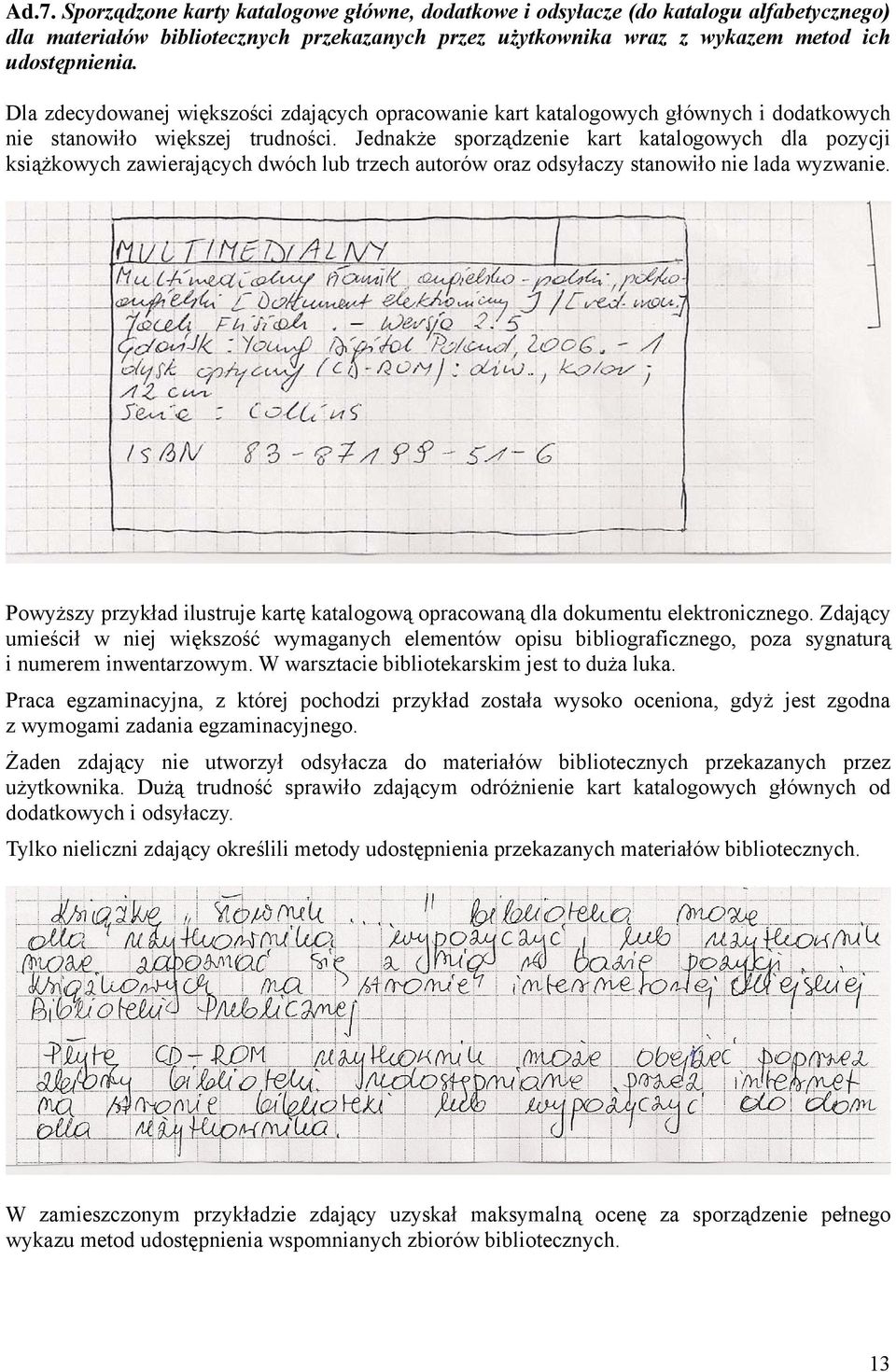 Jednakże sporządzenie kart katalogowych dla pozycji książkowych zawierających dwóch lub trzech autorów oraz odsyłaczy stanowiło nie lada wyzwanie.