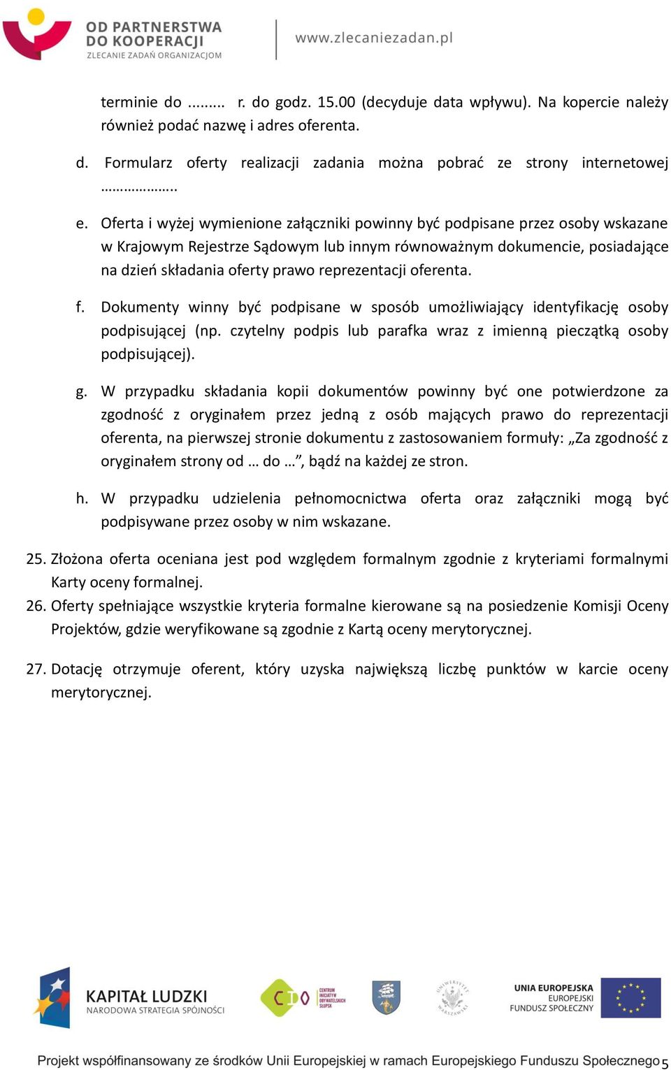 reprezentacji oferenta. f. Dokumenty winny być podpisane w sposób umożliwiający identyfikację osoby podpisującej (np. czytelny podpis lub parafka wraz z imienną pieczątką osoby podpisującej). g.