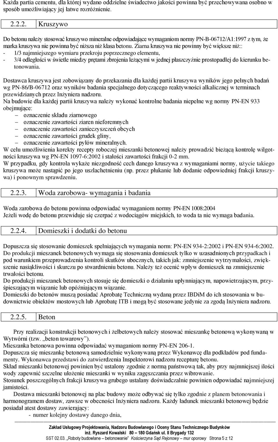 Ziarna kruszywa nie powinny być większe niż:: - 1/3 najmniejszego wymiaru przekroju poprzecznego elementu, - 3/4 odległości w świetle miedzy prętami zbrojenia leżącymi w jednej płaszczyźnie
