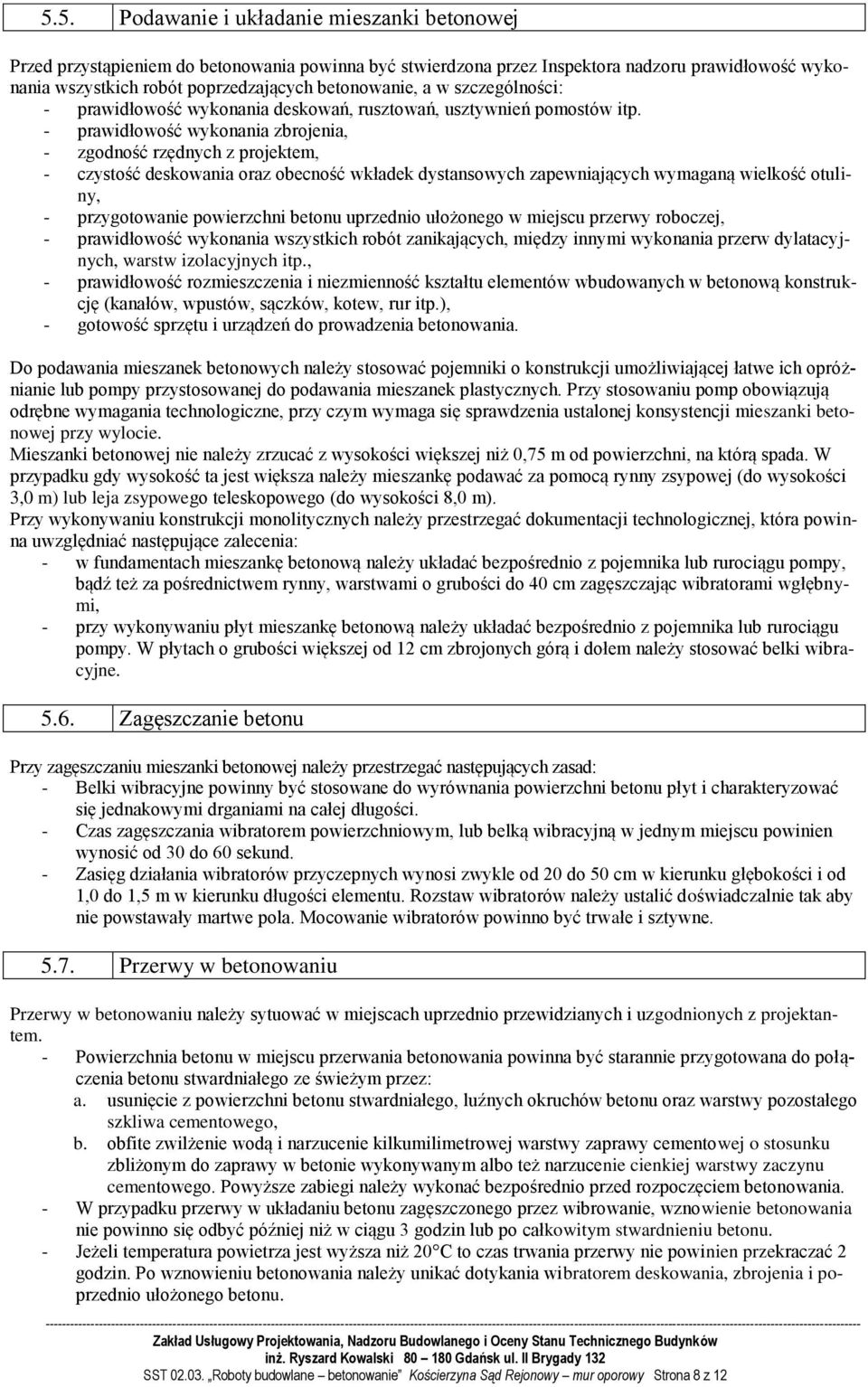 - prawidłowość wykonania zbrojenia, - zgodność rzędnych z projektem, - czystość deskowania oraz obecność wkładek dystansowych zapewniających wymaganą wielkość otuliny, - przygotowanie powierzchni