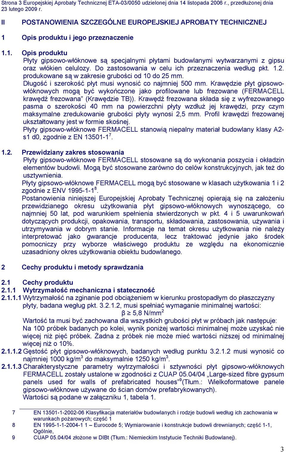 Do zastosowania w celu ich przeznaczenia według pkt. 1.2. produkowane są w zakresie grubości od 10 do 25 mm. Długość i szerokość płyt musi wynosić co najmniej 500 mm.