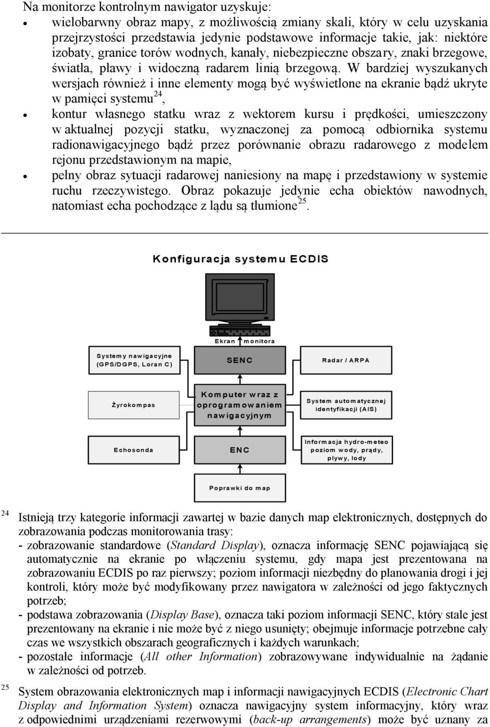 W bardziej wyszukanych wersjach również i inne elementy mogą być wyświetlone na ekranie bądź ukryte w pamięci systemu 24, kontur własnego statku wraz z wektorem kursu i prędkości, umieszczony w