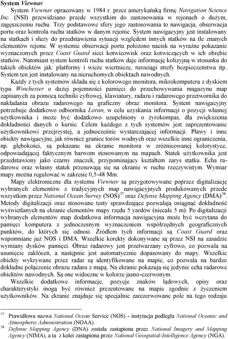 System nawigacyjny jest instalowany na statkach i służy do przedstawienia sytuacji względem innych statków na tle znanych elementów rejonu.
