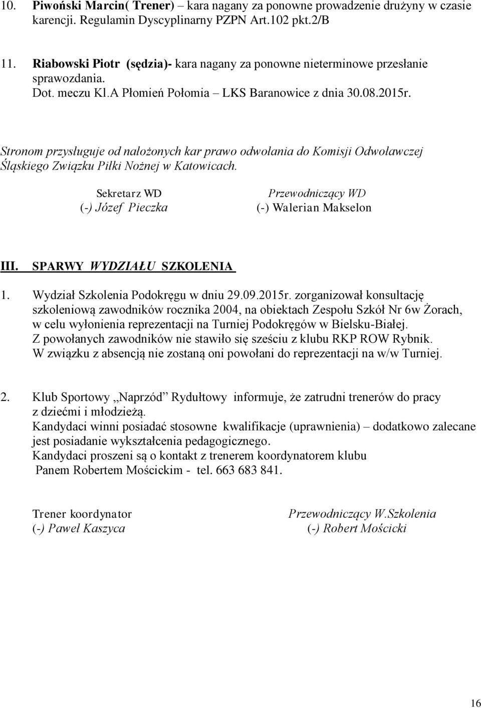 Stronom przysługuje od nałożonych kar prawo odwołania do Komisji Odwoławczej Śląskiego Związku Piłki Nożnej w Katowicach. Sekretarz WD Przewodniczący WD (-) Józef Pieczka (-) Walerian Makselon III.