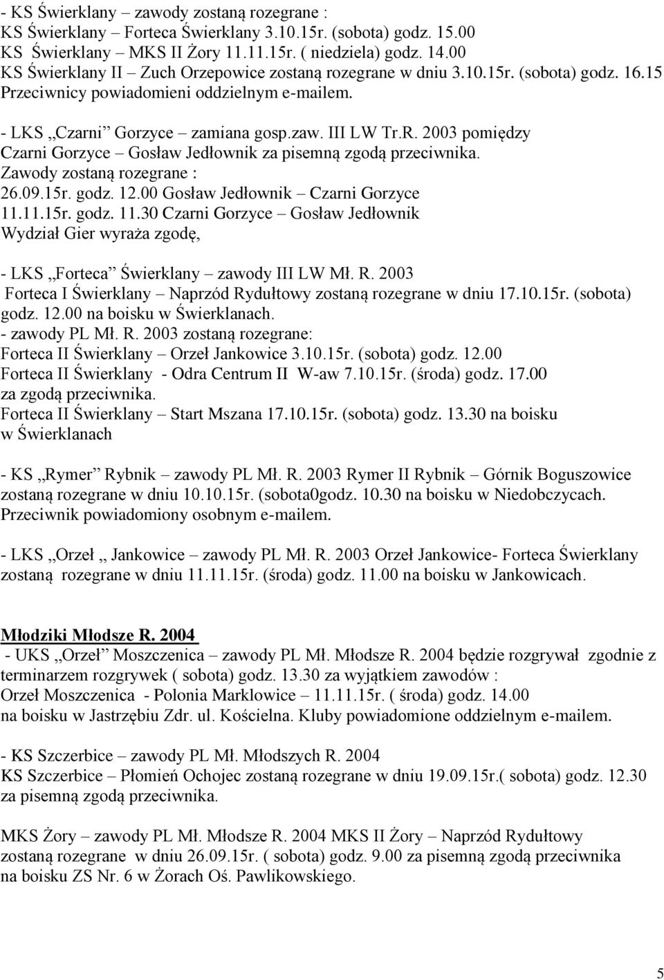 2003 pomiędzy Czarni Gorzyce Gosław Jedłownik za pisemną zgodą przeciwnika. Zawody zostaną rozegrane : 26.09.15r. godz. 12.00 Gosław Jedłownik Czarni Gorzyce 11.