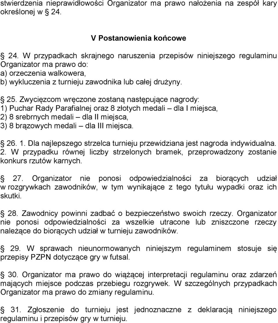 Zwycięzcom wręczone zostaną następujące nagrody: 1) Puchar Rady Parafialnej oraz 8 złotych medali dla I miejsca, 2) 8 srebrnych medali dla II miejsca, 3) 8 brązowych medali dla III miejsca. 26. 1. Dla najlepszego strzelca turnieju przewidziana jest nagroda indywidualna.