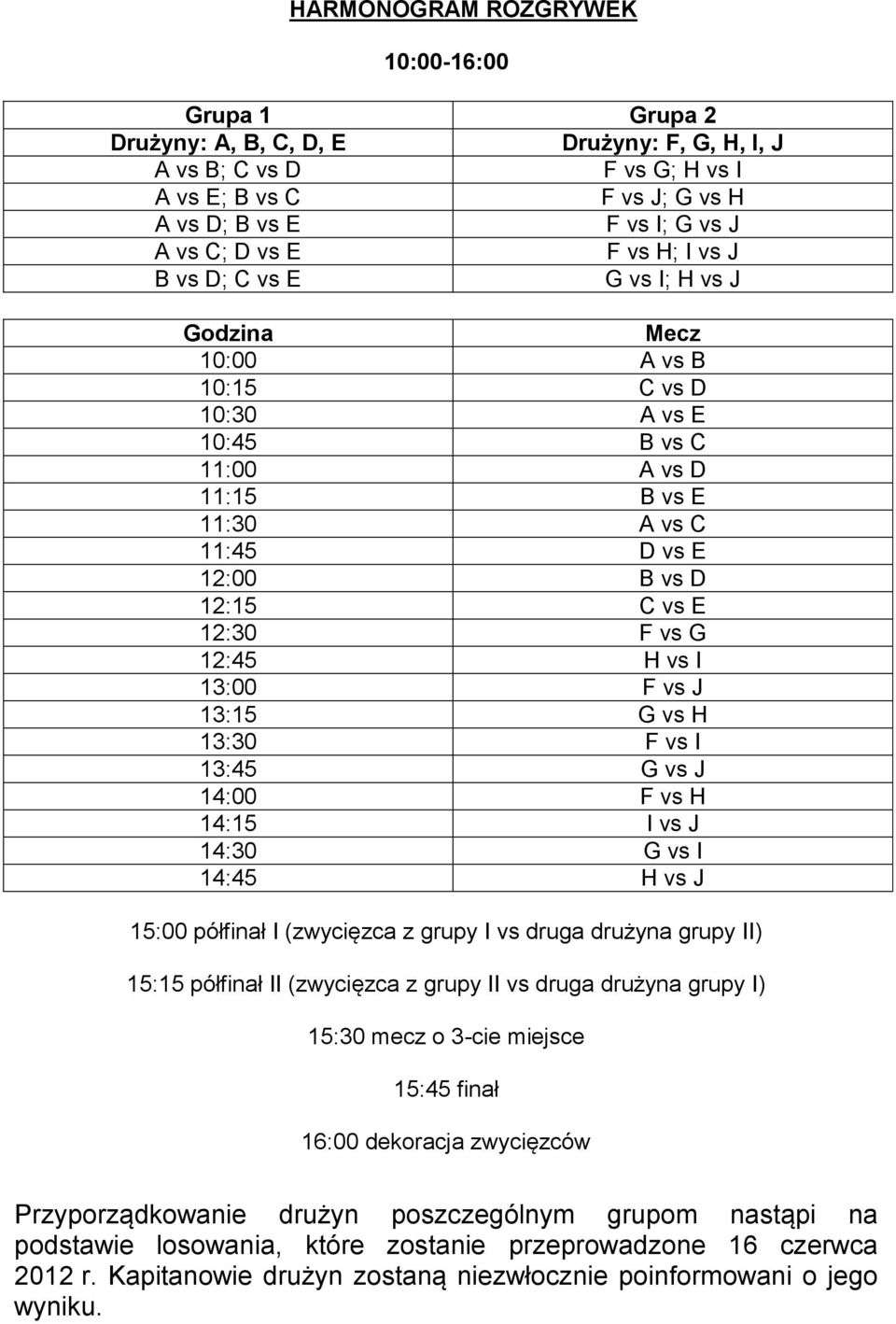 vs G 12:45 H vs I 13:00 F vs J 13:15 G vs H 13:30 F vs I 13:45 G vs J 14:00 F vs H 14:15 I vs J 14:30 G vs I 14:45 H vs J 15:00 półfinał I (zwycięzca z grupy I vs druga drużyna grupy II) 15:15