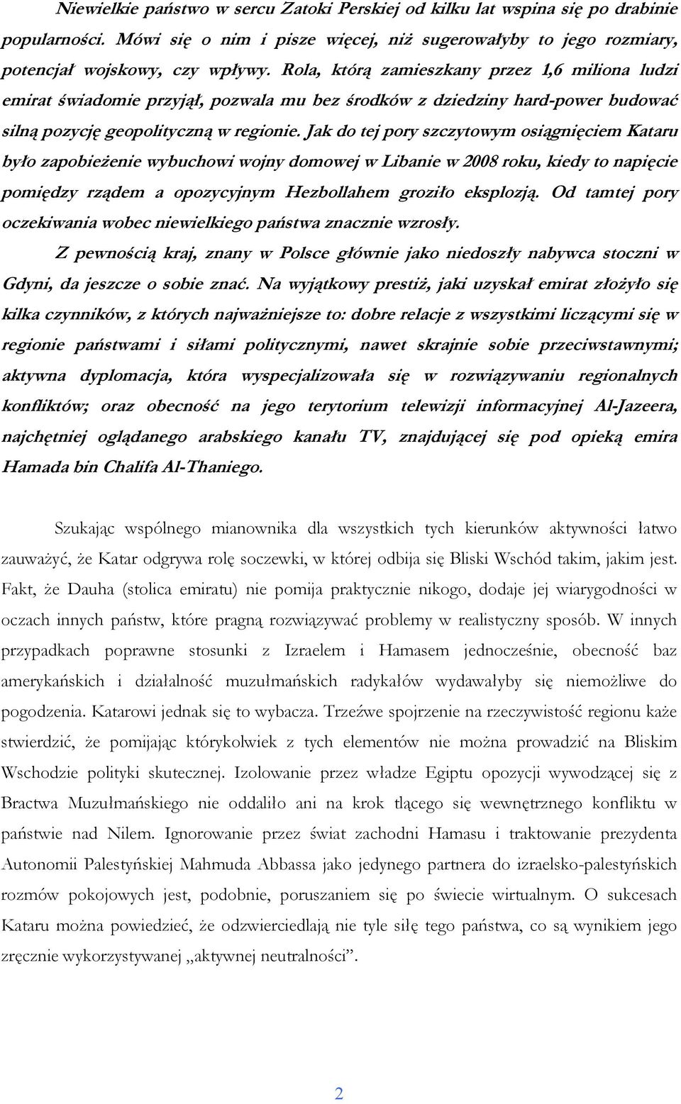Jak do tej pory szczytowym osiągnięciem Kataru było zapobieŝenie wybuchowi wojny domowej w Libanie w 2008 roku, kiedy to napięcie pomiędzy rządem a opozycyjnym Hezbollahem groziło eksplozją.