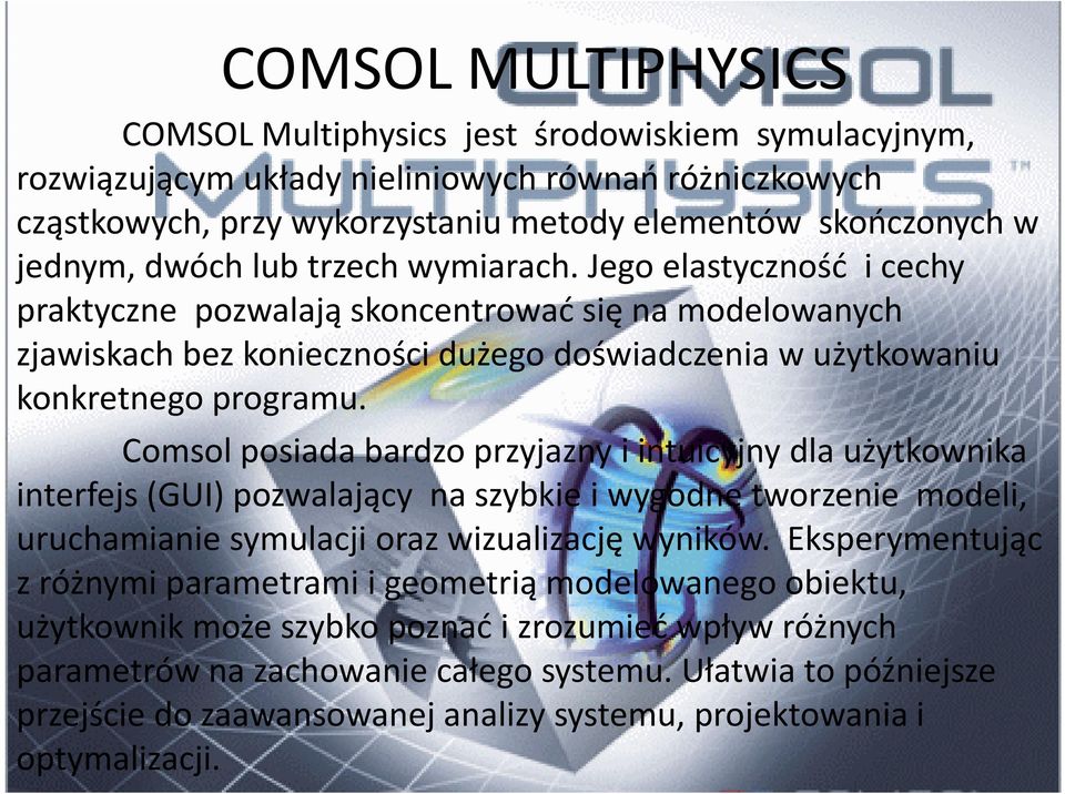 Comsolposiada bardzo przyjazny i intuicyjny dla użytkownika interfejs (GUI) pozwalający na szybkie i wygodne tworzenie modeli, uruchamianie symulacji oraz wizualizację wyników.