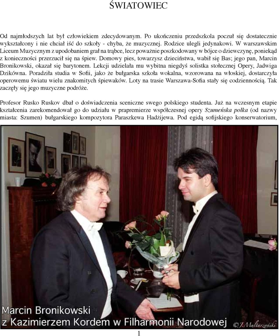 Domowy pies, towarzysz dzieciństwa, wabił się Bas; jego pan, Marcin Bronikowski, okazał się barytonem. Lekcji udzielała mu wybitna niegdyś solistka stołecznej Opery, Jadwiga Dzikówna.