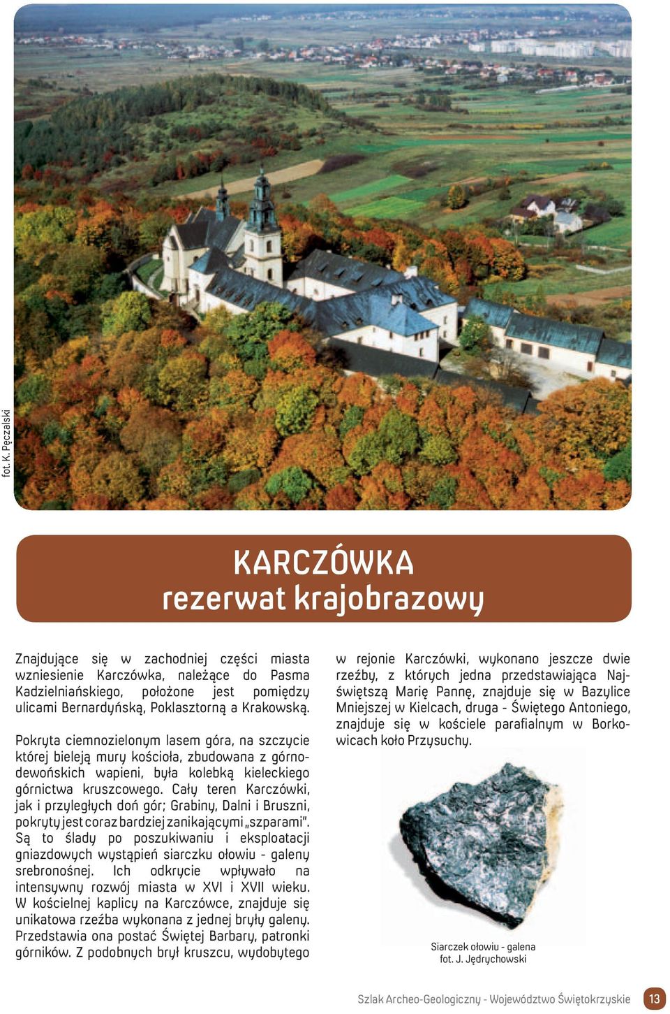 Poklasztorną a Krakowską. Pokryta ciemnozielonym lasem góra, na szczycie której bieleją mury kościoła, zbudowana z górnodewońskich wapieni, była kolebką kieleckiego górnictwa kruszcowego.