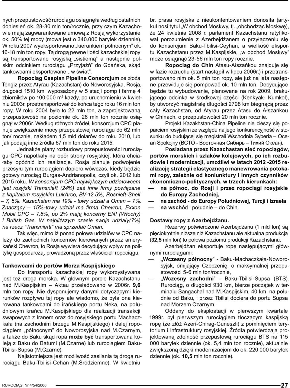 Tą drogą pewne ilości kazachskiej ropy są transportowane rosyjską sistiemą a następnie polskim odcinkiem rurociągu Przyjaźń do Gdańska, skąd tankowcami eksportowane w świat.