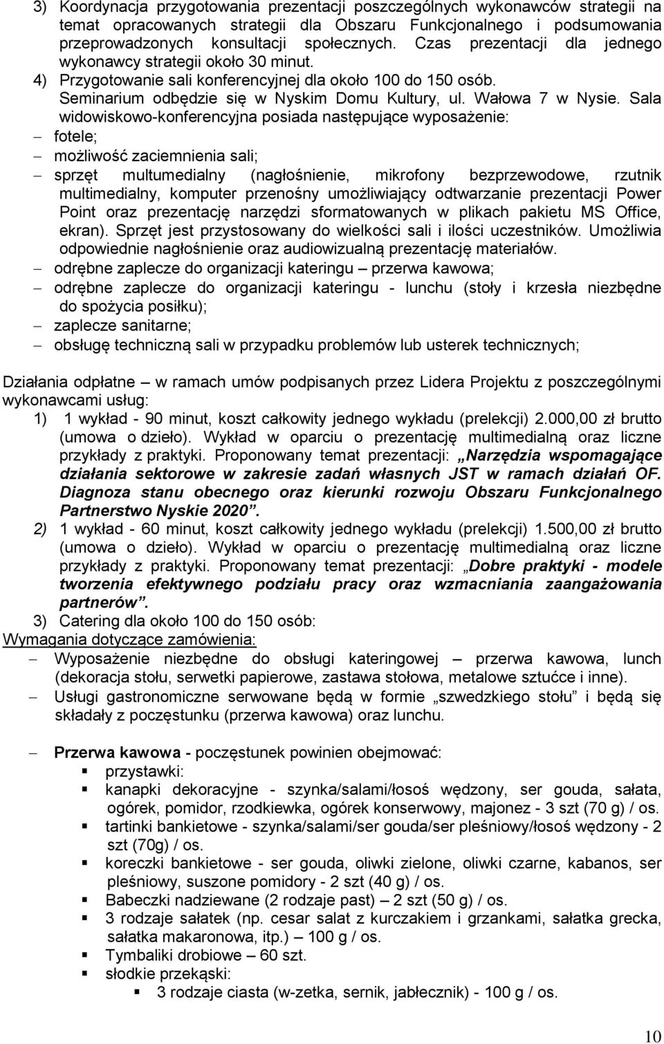 Sala widowiskowo-konferencyjna posiada następujące wyposażenie: fotele; możliwość zaciemnienia sali; sprzęt multumedialny (nagłośnienie, mikrofony bezprzewodowe, rzutnik multimedialny, komputer