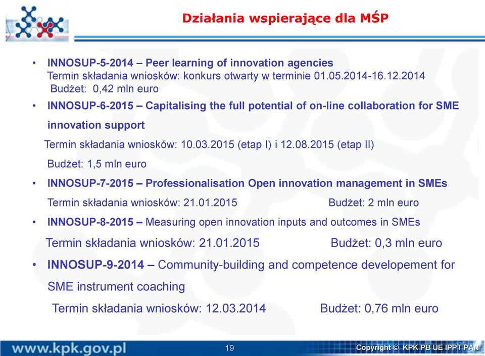 2015 (etap II) Budżet: 1,5 mln euro INNOSUP-7-2015 Professionalisation Open innovation management in SMEs Termin składania wniosków: 21.01.2015 Budżet: 2 mln euro INNOSUP-8-2015 Measuring open innovation inputs and outcomes in SMEs Termin składania wniosków: 21.